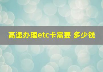 高速办理etc卡需要 多少钱